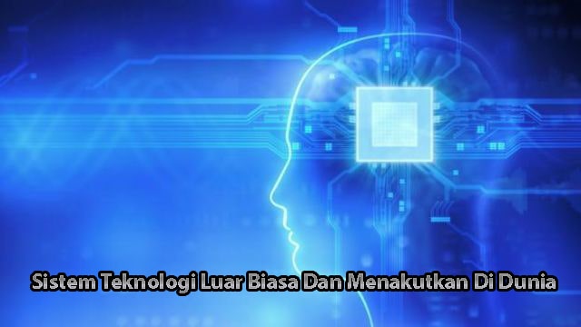 Sistem Teknologi Luar Biasa Dan Menakutkan Di Dunia